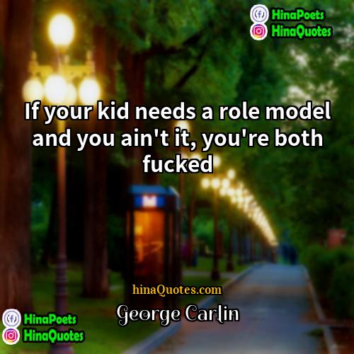 George Carlin Quotes | If your kid needs a role model